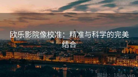 欧乐影院像校准：精准与科学的完美结合
