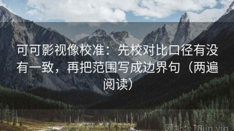 可可影视像校准：先校对比口径有没有一致，再把范围写成边界句（两遍阅读）