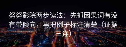 努努影院两步读法：先抓因果词有没有带倾向，再把例子标注清楚（证据三连）
