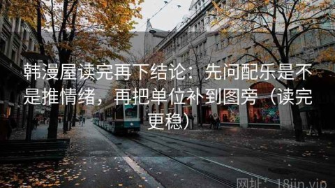 韩漫屋读完再下结论：先问配乐是不是推情绪，再把单位补到图旁（读完更稳）
