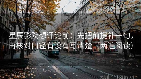 星辰影院想评论前：先把前提补一句，再核对口径有没有写清楚（两遍阅读）
