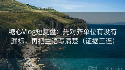 糖心Vlog短复盘：先对齐单位有没有漏标，再把主语写清楚（证据三连）