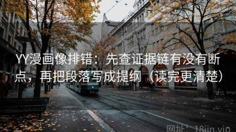 YY漫画像排错：先查证据链有没有断点，再把段落写成提纲（读完更清楚）