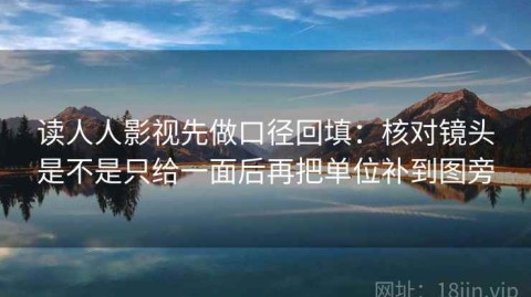 读人人影视先做口径回填：核对镜头是不是只给一面后再把单位补到图旁