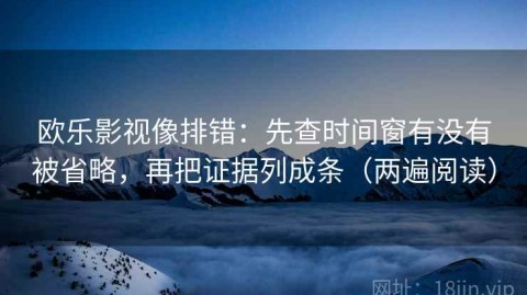欧乐影视像排错：先查时间窗有没有被省略，再把证据列成条（两遍阅读）