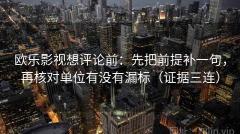 欧乐影视想评论前：先把前提补一句，再核对单位有没有漏标（证据三连）