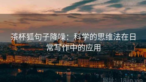 茶杯狐句子降噪：科学的思维法在日常写作中的应用