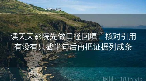 读天天影院先做口径回填：核对引用有没有只截半句后再把证据列成条