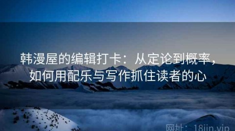 韩漫屋的编辑打卡：从定论到概率，如何用配乐与写作抓住读者的心