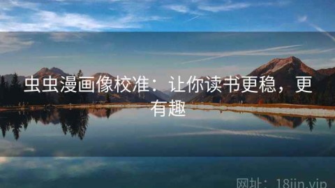 虫虫漫画像校准：让你读书更稳，更有趣