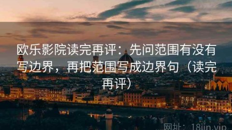 欧乐影院读完再评：先问范围有没有写边界，再把范围写成边界句（读完再评）