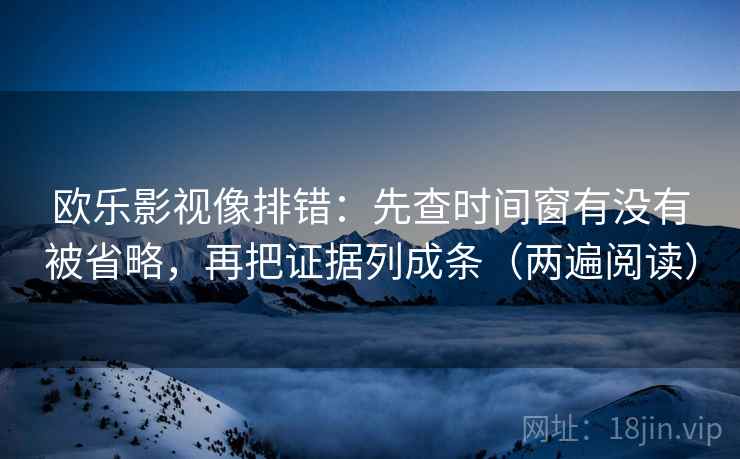 欧乐影视像排错:先查时间窗有没有被省略,再把证据列成条(两遍阅读) 欧乐影视像排错:先查时间窗有没有被省略,再把证据列成条(两遍阅读)