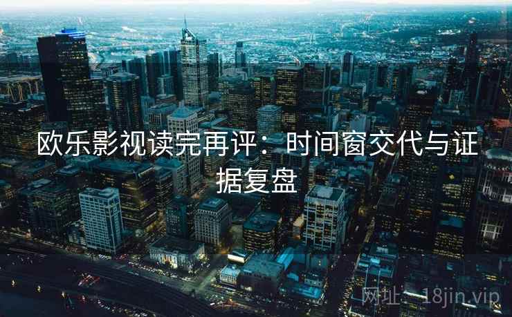 欧乐影视读完再评：时间窗交代与证据复盘