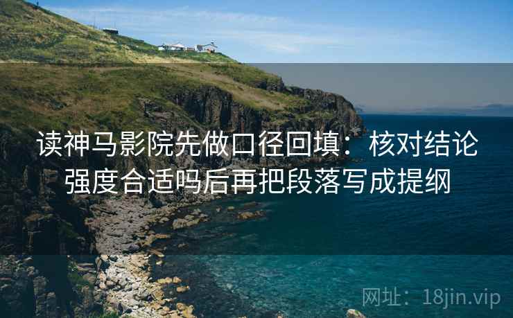 读神马影院先做口径回填：核对结论强度合适吗后再把段落写成提纲