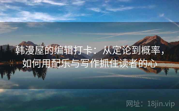 韩漫屋的编辑打卡：从定论到概率，如何用配乐与写作抓住读者的心