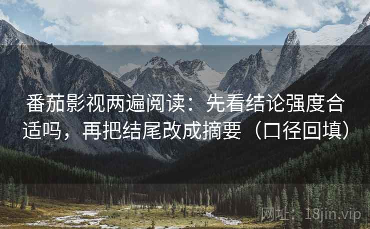 番茄影视两遍阅读：先看结论强度合适吗，再把结尾改成摘要（口径回填）