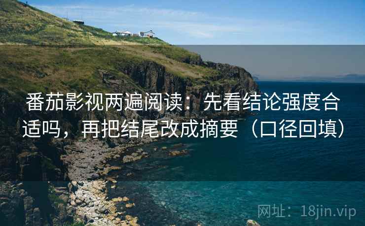 番茄影视两遍阅读：先看结论强度合适吗，再把结尾改成摘要（口径回填）