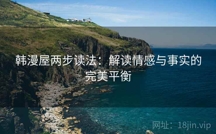 韩漫屋两步读法：解读情感与事实的完美平衡