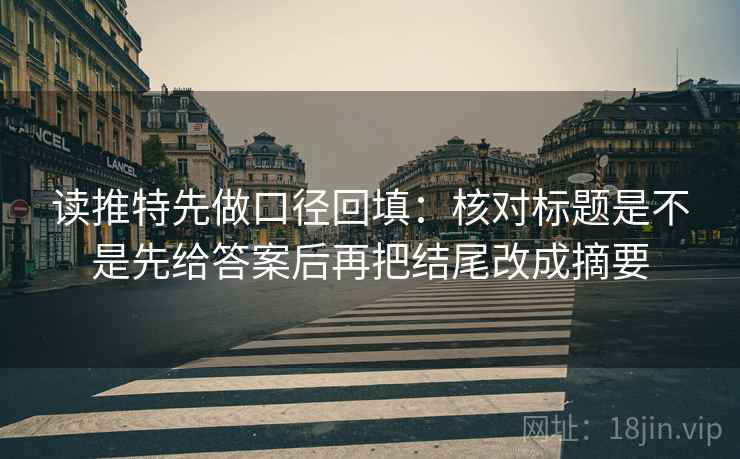 读推特先做口径回填：核对标题是不是先给答案后再把结尾改成摘要