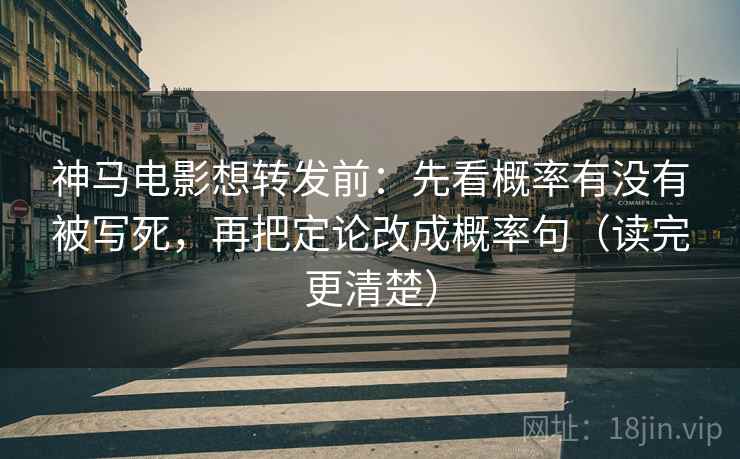 神马电影想转发前:先看概率有没有被写死,再把定论改成概率句(读完更清楚) 神马电影想转发前:先看概率有没有被写死,再把定论改成概率句(读完更清楚)