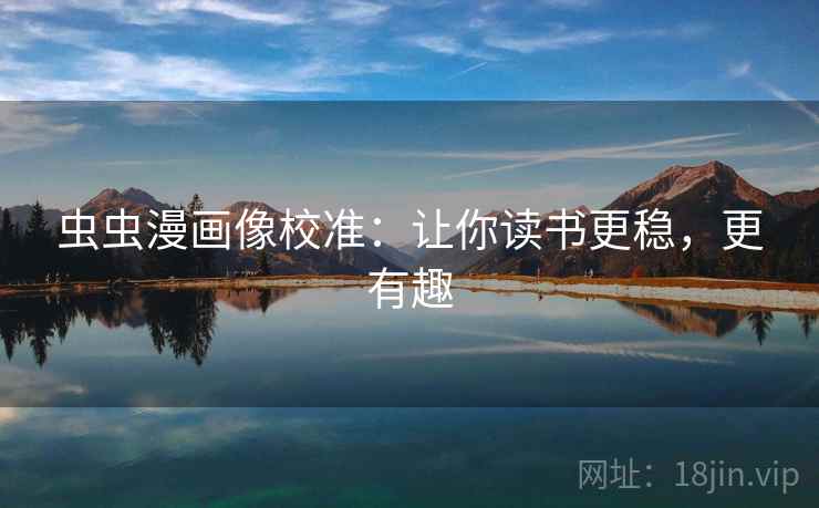 虫虫漫画像校准：让你读书更稳，更有趣