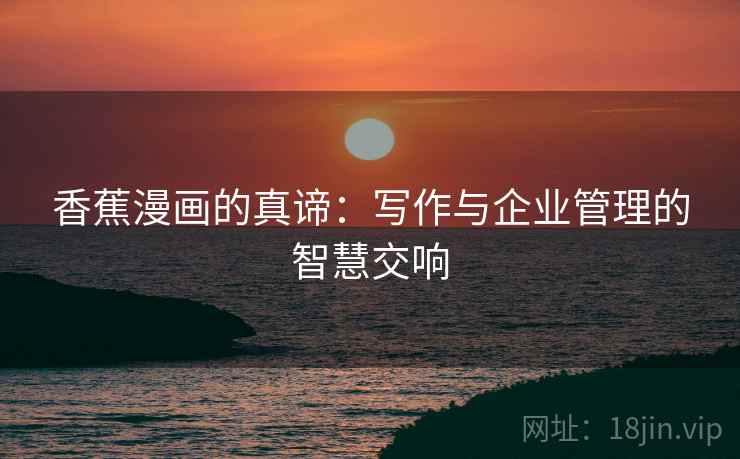香蕉漫画的真谛：写作与企业管理的智慧交响