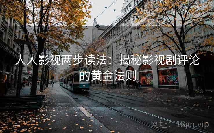 人人影视两步读法：揭秘影视剧评论的黄金法则