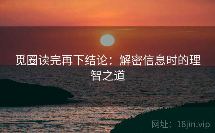 觅圈读完再下结论：解密信息时的理智之道