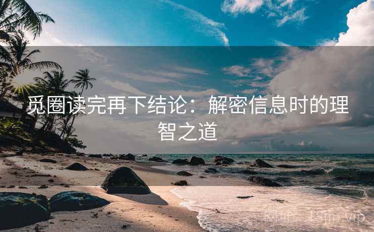 觅圈读完再下结论：解密信息时的理智之道