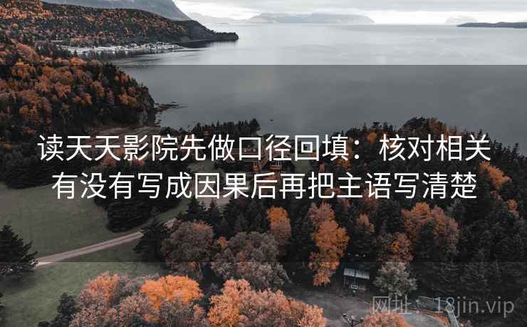 读天天影院先做口径回填：核对相关有没有写成因果后再把主语写清楚