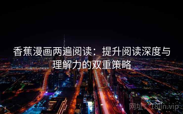 香蕉漫画两遍阅读：提升阅读深度与理解力的双重策略