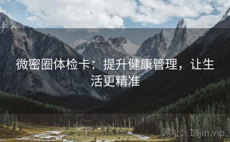 微密圈体检卡：提升健康管理，让生活更精准