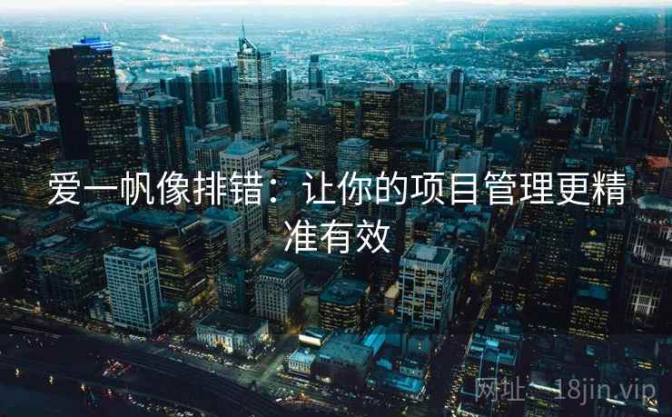 爱一帆像排错：让你的项目管理更精准有效
