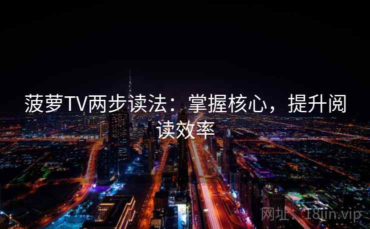 菠萝TV两步读法：掌握核心，提升阅读效率