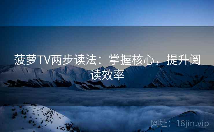 菠萝TV两步读法：掌握核心，提升阅读效率