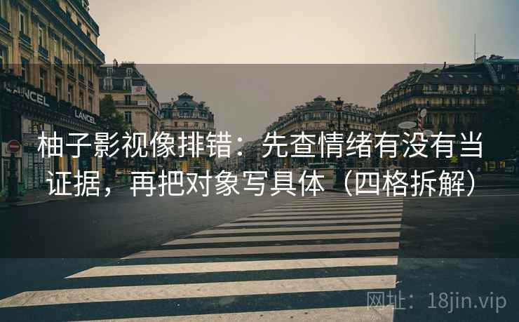 柚子影视像排错:先查情绪有没有当证据,再把对象写具体(四格拆解) 柚子影视像排错:先查情绪有没有当证据,再把对象写具体(四格拆解)