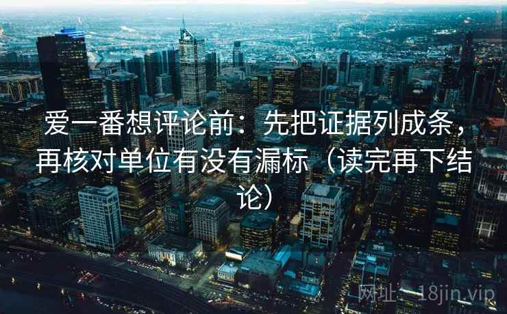 爱一番想评论前：先把证据列成条，再核对单位有没有漏标（读完再下结论）