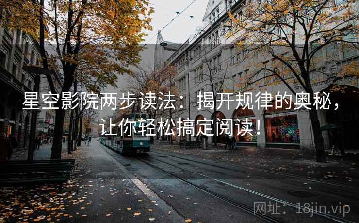 星空影院两步读法：揭开规律的奥秘，让你轻松搞定阅读！