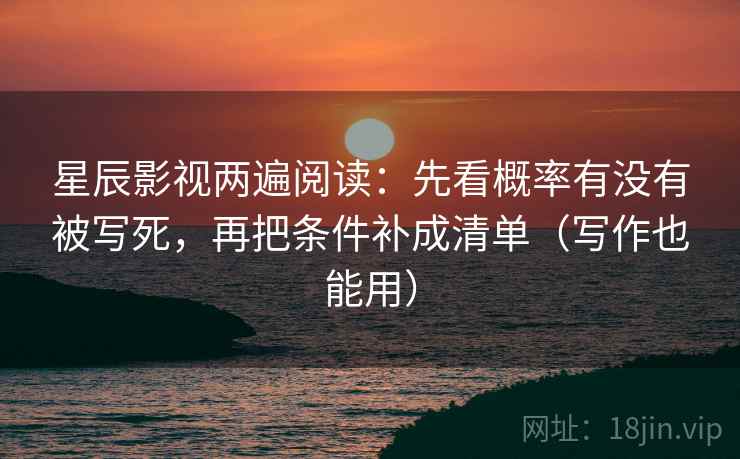 星辰影视两遍阅读：先看概率有没有被写死，再把条件补成清单（写作也能用）