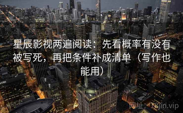 星辰影视两遍阅读：先看概率有没有被写死，再把条件补成清单（写作也能用）