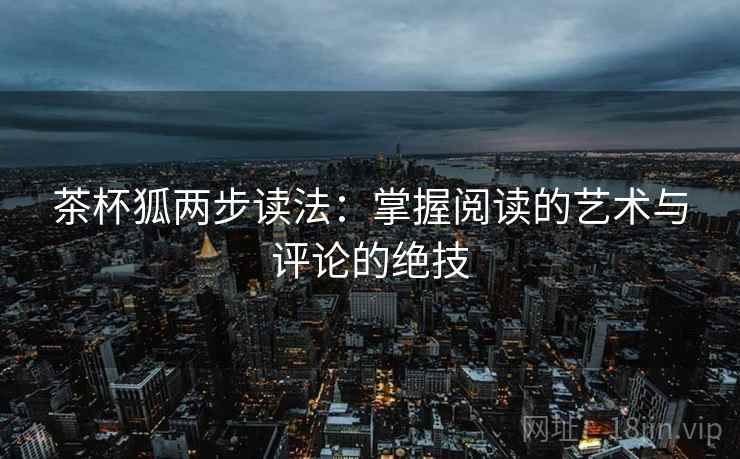 茶杯狐两步读法:掌握阅读的艺术与评论的绝技 茶杯狐两步读法:掌握阅读的艺术与评论的绝技