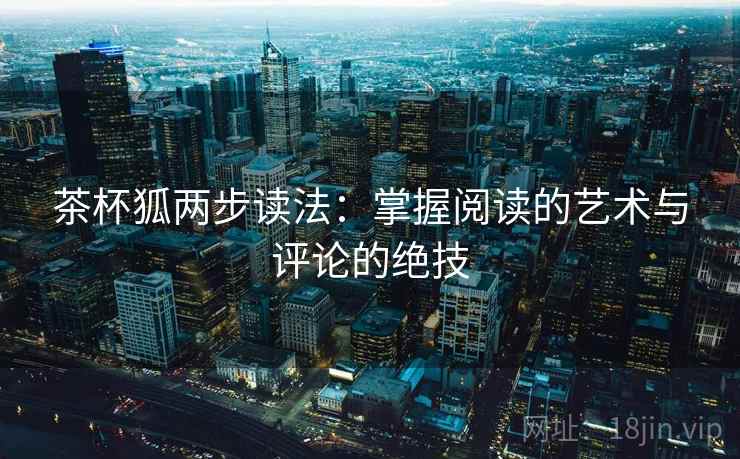 茶杯狐两步读法:掌握阅读的艺术与评论的绝技 茶杯狐两步读法:掌握阅读的艺术与评论的绝技