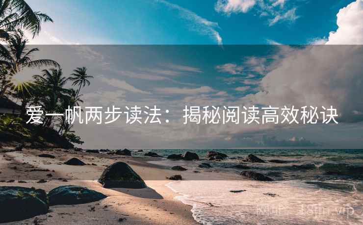 爱一帆两步读法:揭秘阅读高效秘诀 爱一帆两步读法:揭秘阅读高效秘诀