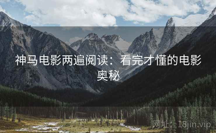 神马电影两遍阅读:看完才懂的电影奥秘 神马电影两遍阅读:看完才懂的电影奥秘