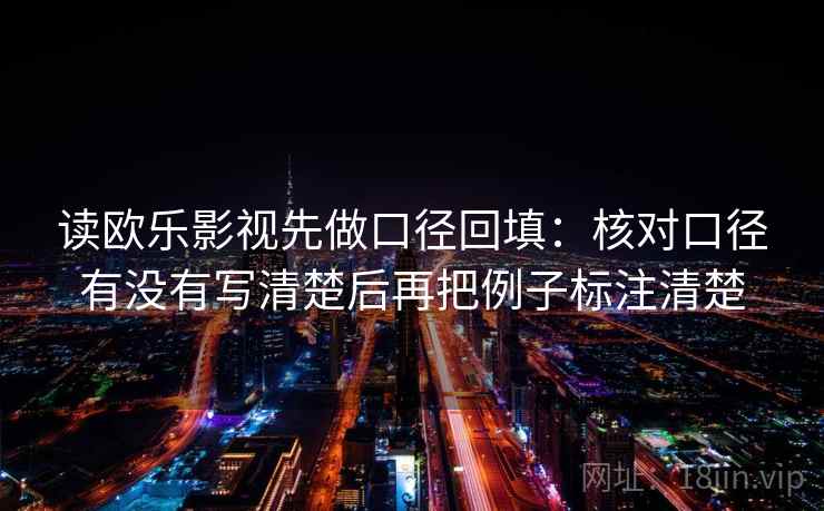读欧乐影视先做口径回填：核对口径有没有写清楚后再把例子标注清楚