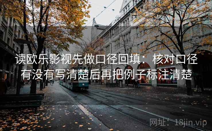 读欧乐影视先做口径回填：核对口径有没有写清楚后再把例子标注清楚