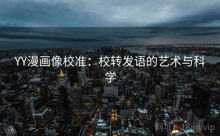 YY漫画像校准：校转发语的艺术与科学