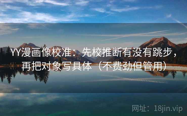 YY漫画像校准：先校推断有没有跳步，再把对象写具体（不费劲但管用）