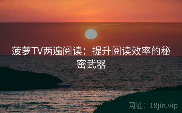 菠萝TV两遍阅读：提升阅读效率的秘密武器