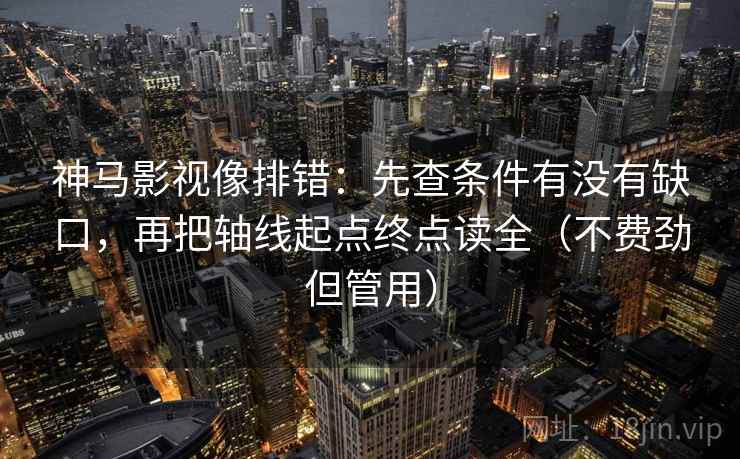 神马影视像排错:先查条件有没有缺口,再把轴线起点终点读全(不费劲但管用) 神马影视像排错:先查条件有没有缺口,再把轴线起点终点读全(不费劲但管用)